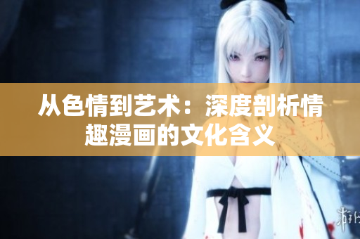 从色情到艺术：深度剖析情趣漫画的文化含义