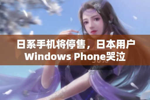 日系手机将停售，日本用户Windows Phone哭泣