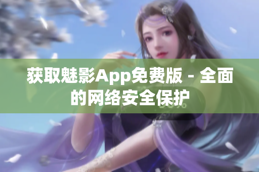 获取魅影App免费版 - 全面的网络安全保护
