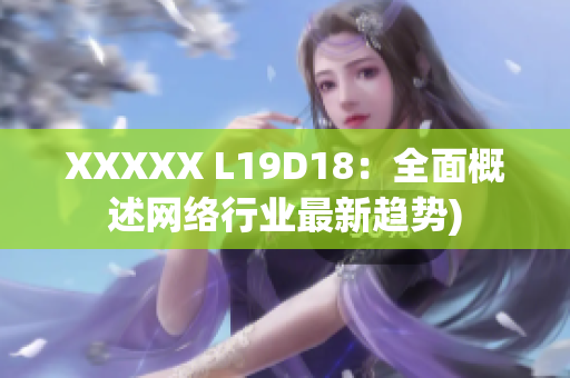 XXXXX L19D18：全面概述网络行业最新趋势)