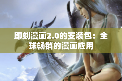 即刻漫画2.0的安装包：全球畅销的漫画应用