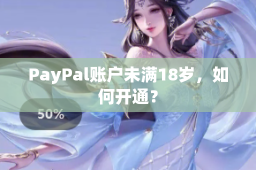 PayPal账户未满18岁，如何开通？