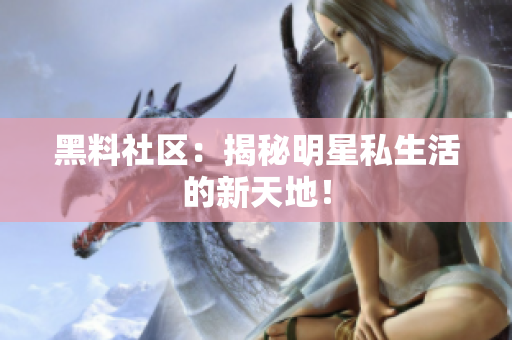 黑料社区：揭秘明星私生活的新天地！