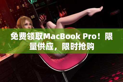 免费领取MacBook Pro！限量供应，限时抢购