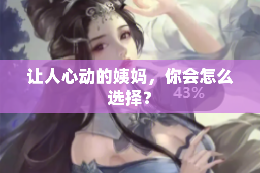 让人心动的姨妈，你会怎么选择？
