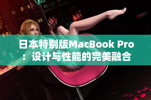 日本特别版MacBook Pro：设计与性能的完美融合