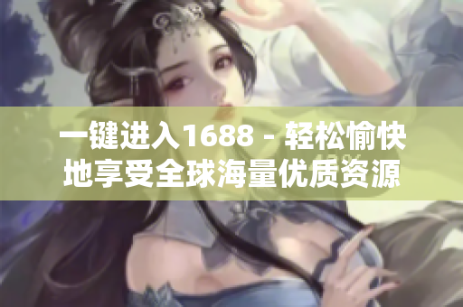 一键进入1688 - 轻松愉快地享受全球海量优质资源