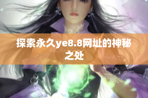 探索永久ye8.8网址的神秘之处