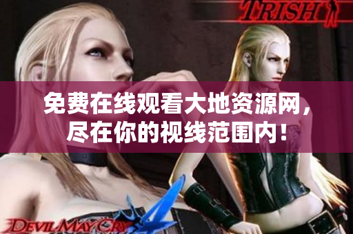 免费在线观看大地资源网，尽在你的视线范围内！