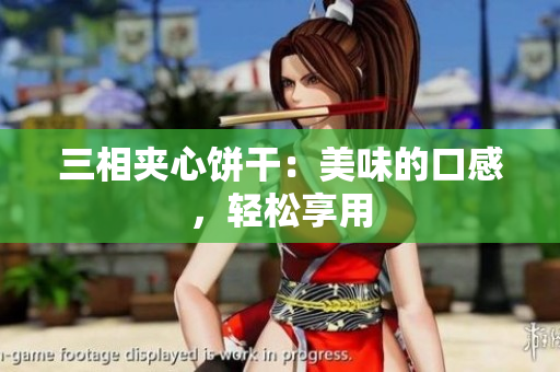 三相夹心饼干：美味的口感，轻松享用
