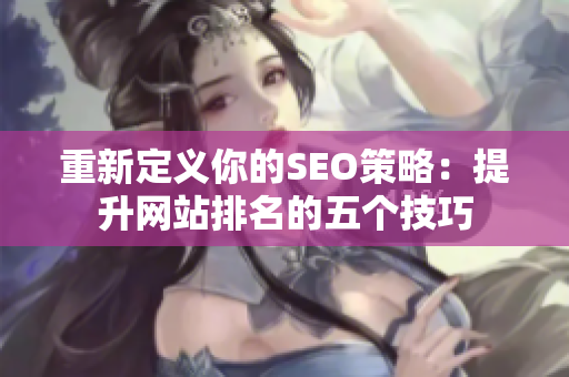 重新定义你的SEO策略：提升网站排名的五个技巧