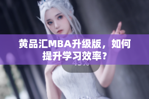 黄品汇MBA升级版，如何提升学习效率？