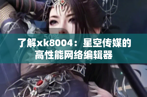了解xk8004：星空传媒的高性能网络编辑器