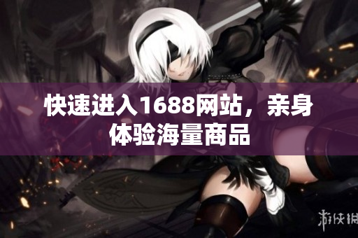快速进入1688网站，亲身体验海量商品