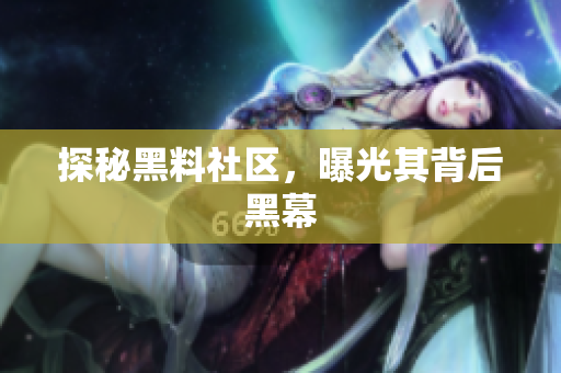 探秘黑料社区，曝光其背后黑幕