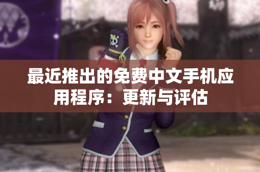 最近推出的免费中文手机应用程序：更新与评估