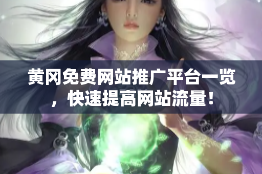 黄冈免费网站推广平台一览，快速提高网站流量！