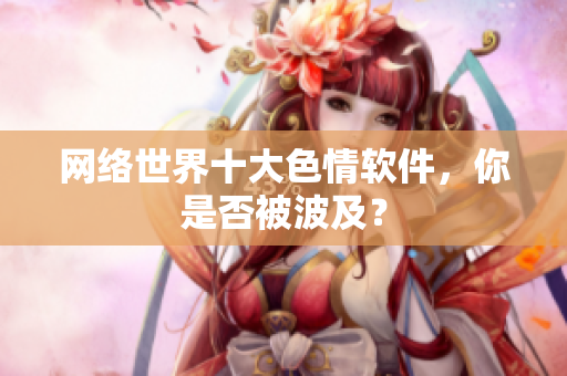 网络世界十大色情软件，你是否被波及？