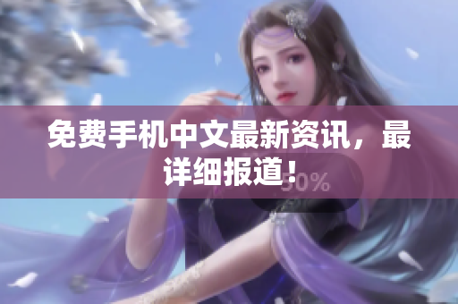 免费手机中文最新资讯，最详细报道！