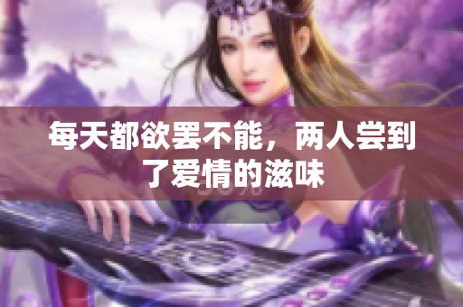 每天都欲罢不能，两人尝到了爱情的滋味