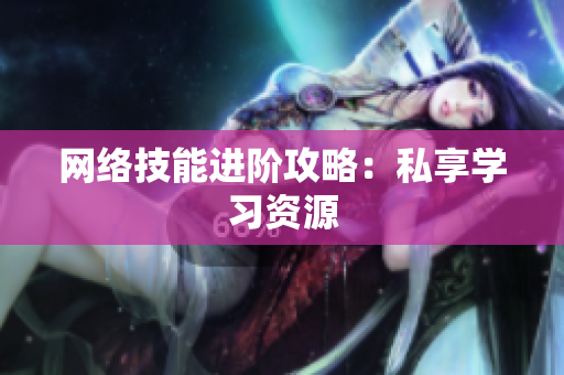 网络技能进阶攻略：私享学习资源