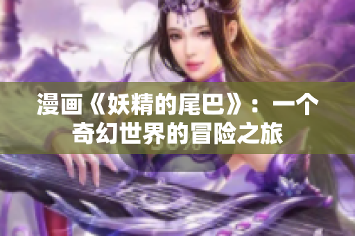 漫画《妖精的尾巴》：一个奇幻世界的冒险之旅