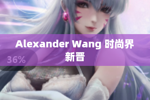 Alexander Wang 时尚界新晋