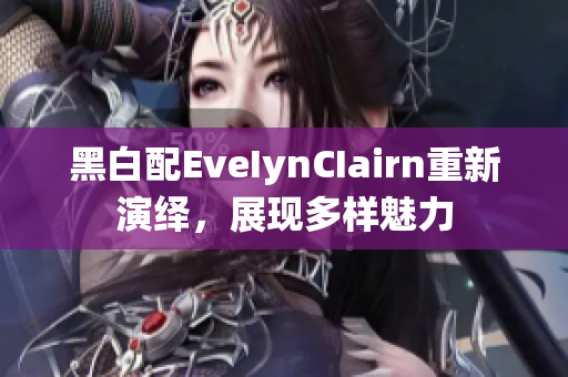 黑白配EveIynCIairn重新演绎，展现多样魅力