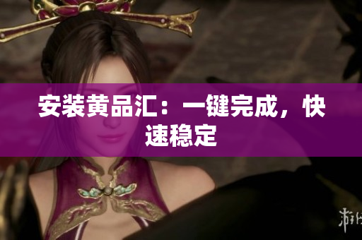 安装黄品汇：一键完成，快速稳定