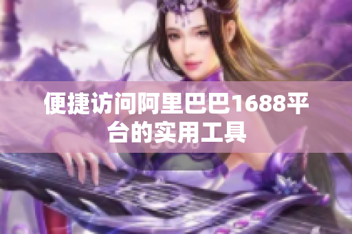 便捷访问阿里巴巴1688平台的实用工具