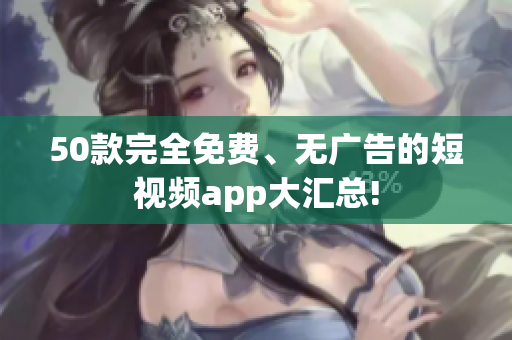 50款完全免费、无广告的短视频app大汇总!