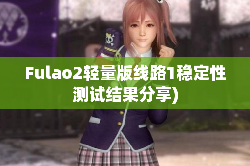 Fulao2轻量版线路1稳定性测试结果分享)