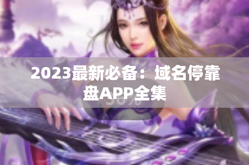 2023最新必备：域名停靠盘APP全集