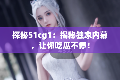 探秘51cg1：揭秘独家内幕，让你吃瓜不停！