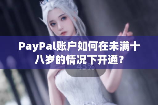 PayPal账户如何在未满十八岁的情况下开通？