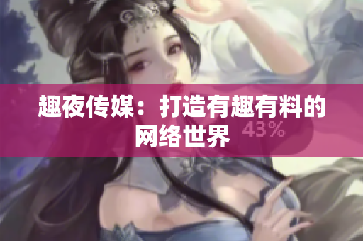 趣夜传媒：打造有趣有料的网络世界