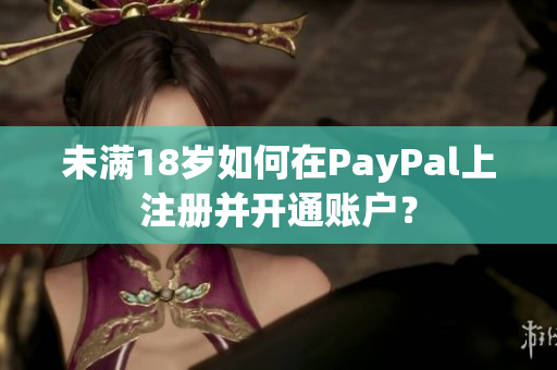 未满18岁如何在PayPal上注册并开通账户？