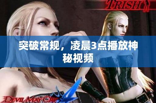 突破常规，凌晨3点播放神秘视频