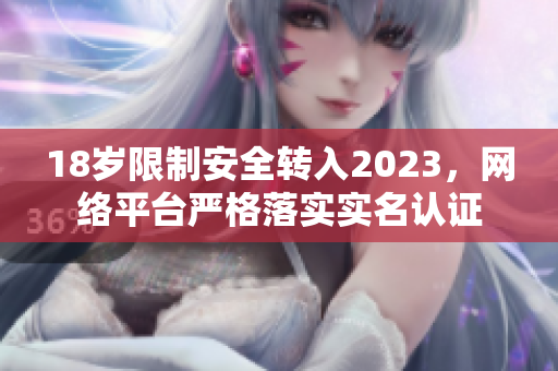 18岁限制安全转入2023，网络平台严格落实实名认证