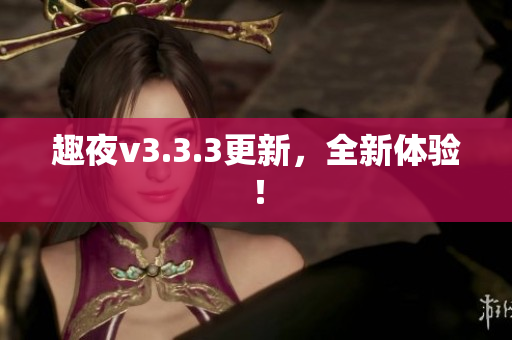 趣夜v3.3.3更新，全新体验！