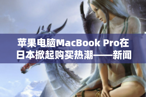 苹果电脑MacBook Pro在日本掀起购买热潮——新闻报道