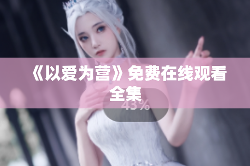 《以爱为营》免费在线观看全集