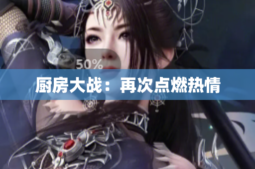 厨房大战：再次点燃热情