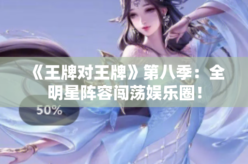 《王牌对王牌》第八季：全明星阵容闯荡娱乐圈！