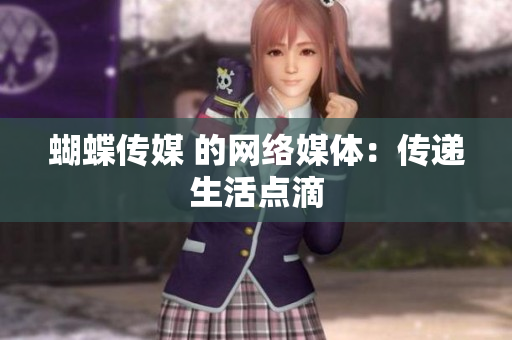 蝴蝶传媒 的网络媒体：传递生活点滴