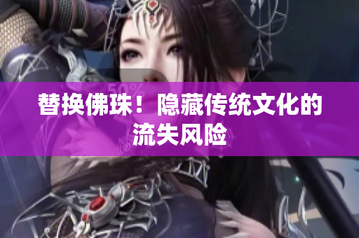 替换佛珠！隐藏传统文化的流失风险
