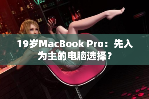 19岁MacBook Pro：先入为主的电脑选择？