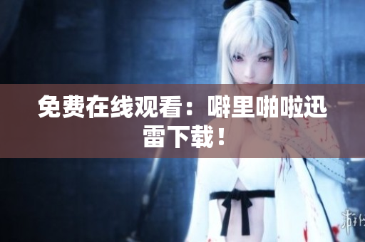 免费在线观看：噼里啪啦迅雷下载！