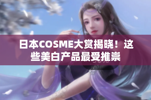 日本COSME大赏揭晓！这些美白产品最受推崇