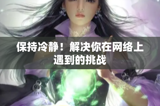 保持冷静！解决你在网络上遇到的挑战
